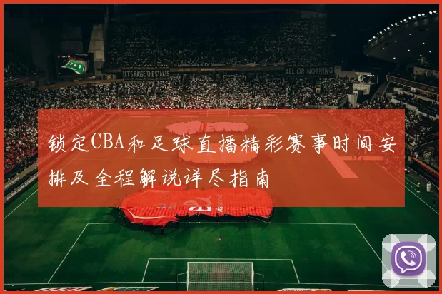 锁定CBA和足球直播精彩赛事时间安排及全程解说详尽指南