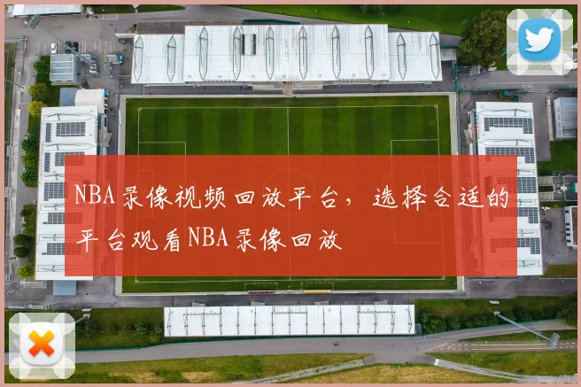 NBA录像视频回放平台，选择合适的平台观看NBA录像回放