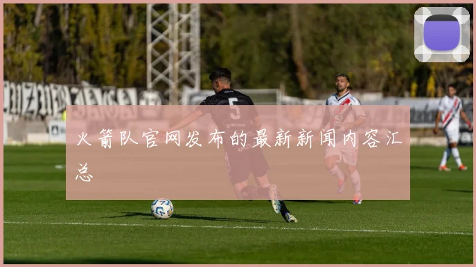 火箭队官网发布的最新新闻内容汇总