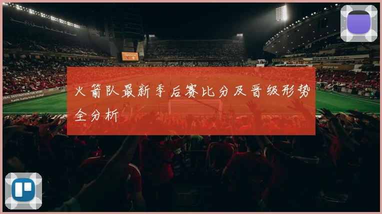 火箭队最新季后赛比分及晋级形势全分析